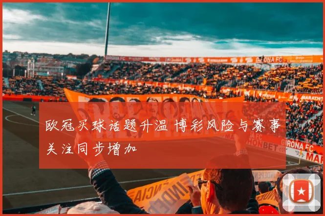 欧冠买球话题升温 博彩风险与赛事关注同步增加