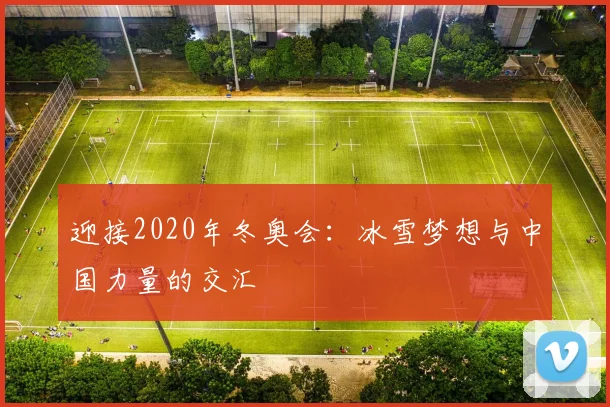 迎接2020年冬奥会：冰雪梦想与中国力量的交汇