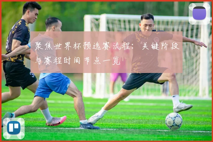 聚焦世界杯预选赛流程：关键阶段与赛程时间节点一览