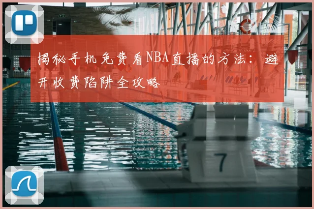 揭秘手机免费看NBA直播的方法：避开收费陷阱全攻略