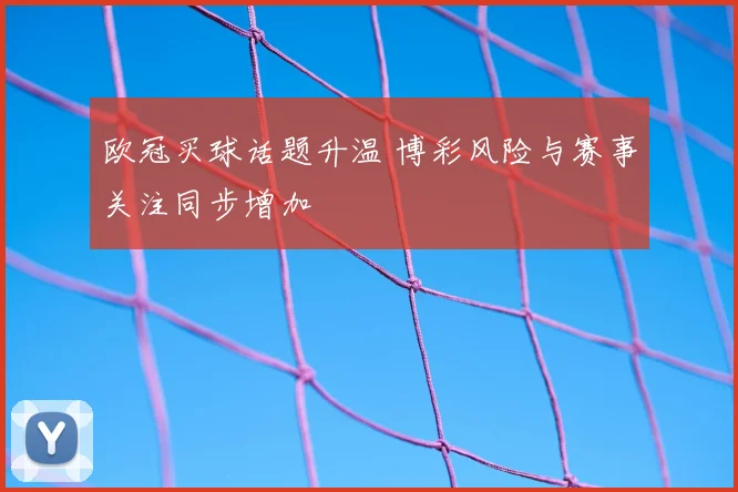欧冠买球话题升温 博彩风险与赛事关注同步增加