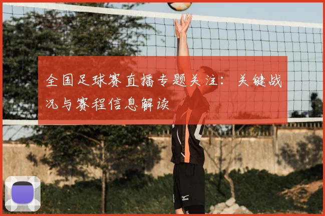 全国足球赛直播专题关注：关键战况与赛程信息解读