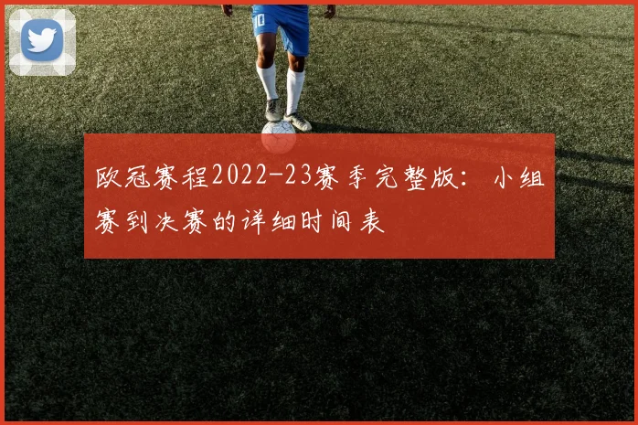 欧冠赛程2022-23赛季完整版：小组赛到决赛的详细时间表