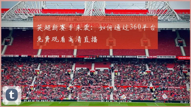 英超新赛季来袭：如何通过360平台免费观看高清直播