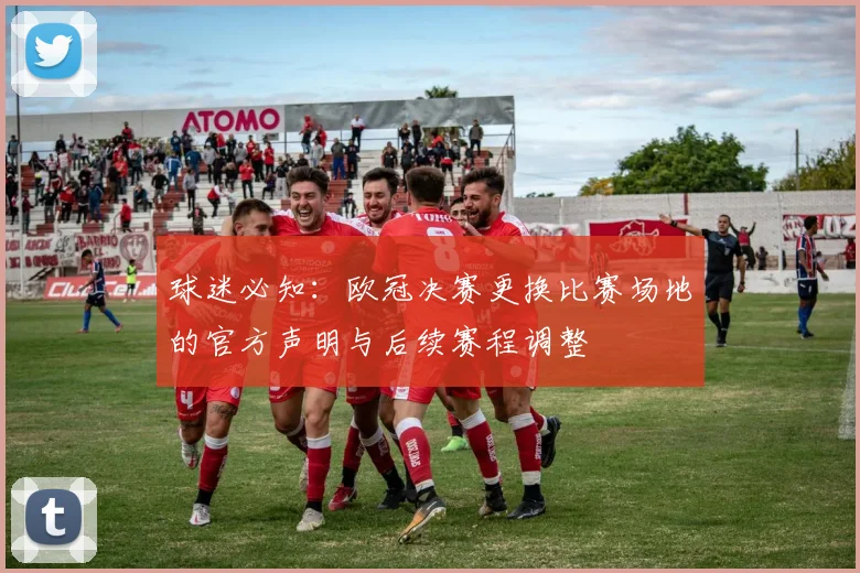 球迷必知：欧冠决赛更换比赛场地的官方声明与后续赛程调整
