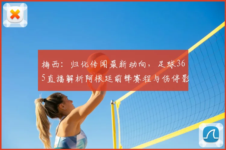 梅西：归化传闻最新动向，足球365直播解析阿根廷前锋赛程与伤停影响