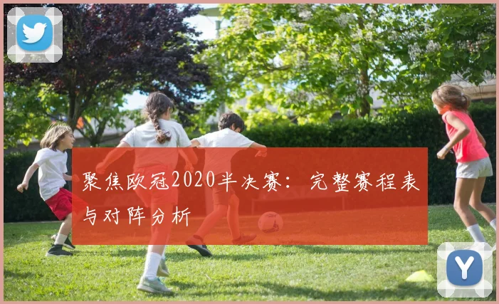 聚焦欧冠2020半决赛：完整赛程表与对阵分析