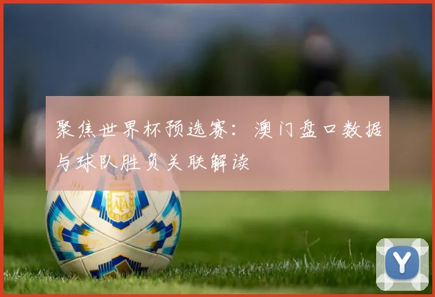 聚焦世界杯预选赛：澳门盘口数据与球队胜负关联解读