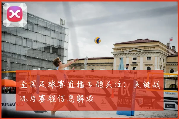 全国足球赛直播专题关注：关键战况与赛程信息解读