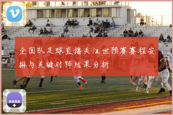 全国队足球直播关注世预赛赛程安排与关键对阵结果分析